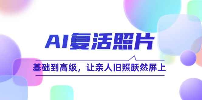 （12477期）AI复活照片技巧课：基础到高级，让亲人旧照跃然屏上（无水印）-咩咩网络
