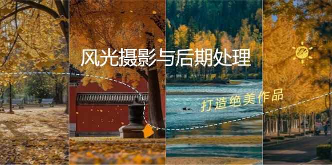 （12476期）风光 摄影与后期处理全课程：掌握光影、色彩、构图，打造绝美作品-咩咩网络