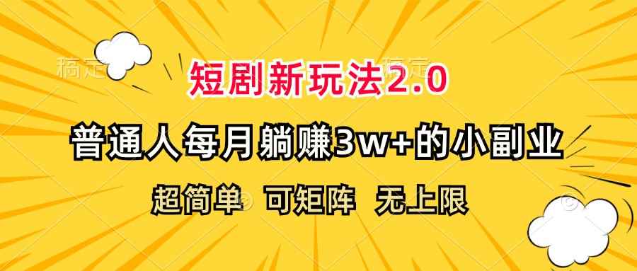 （12472期）短剧新玩法2.0，超简单，普通人每月躺赚3w+的小副业-咩咩网络