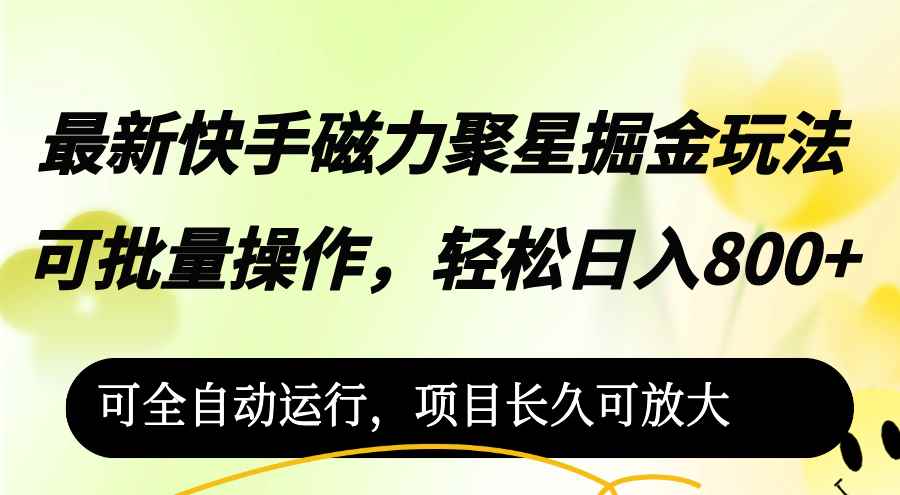 （12468期）最新快手磁力聚星掘金玩法，可批量操作，轻松日入800+，可全自动运行，…-咩咩网络