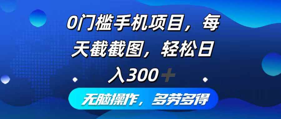 （12451期）0门槛手机项目，每天截截图，轻松日入300+，无脑操作多劳多得-咩咩网络