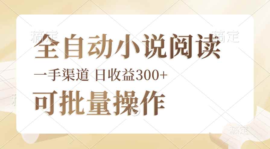 （12447期）全自动小说阅读，纯脚本运营，可批量操作，时间自由，小白轻易上手，日…-咩咩网络