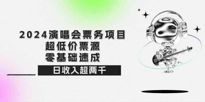 （12445期）2024演唱会票务项目！超低价票源，零基础速成，日收入超两千-咩咩网络