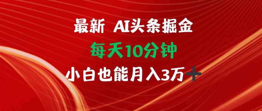 （12444期）AI头条掘金每天10分钟小白也能月入3万-咩咩网络