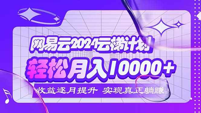 （12439期）2024网易云云梯计划  每月躺赚5000+-咩咩网络