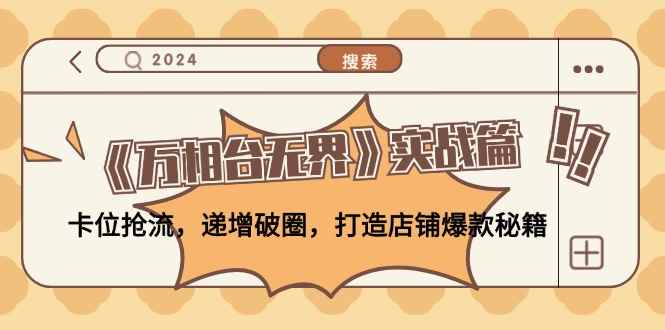 （12437期）《万相台无界》实战篇：卡位抢流，递增破圈，打造店铺爆款秘籍-无水印-咩咩网络
