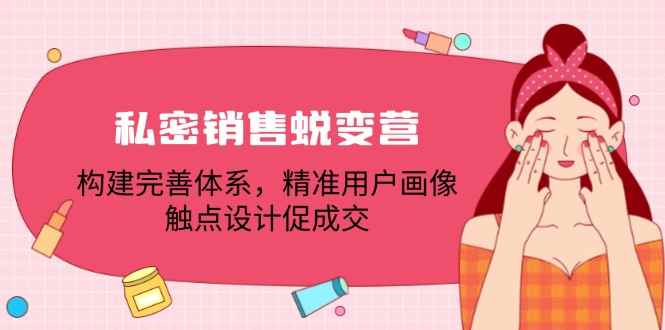 （12436期）私密销售蜕变营：构建完善体系，精准用户画像，触点设计促成交-咩咩网络