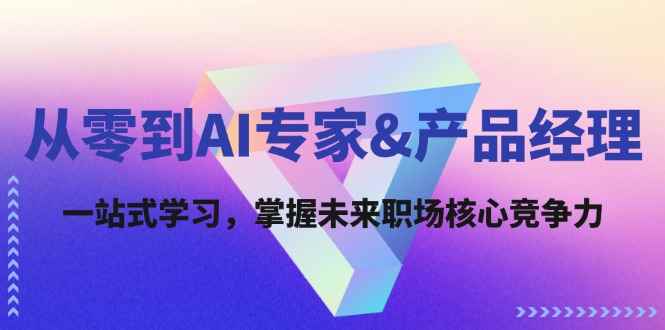 （12426期）从零到AI专家&产品经理：一站式学习，掌握未来职场核心竞争力-咩咩网络