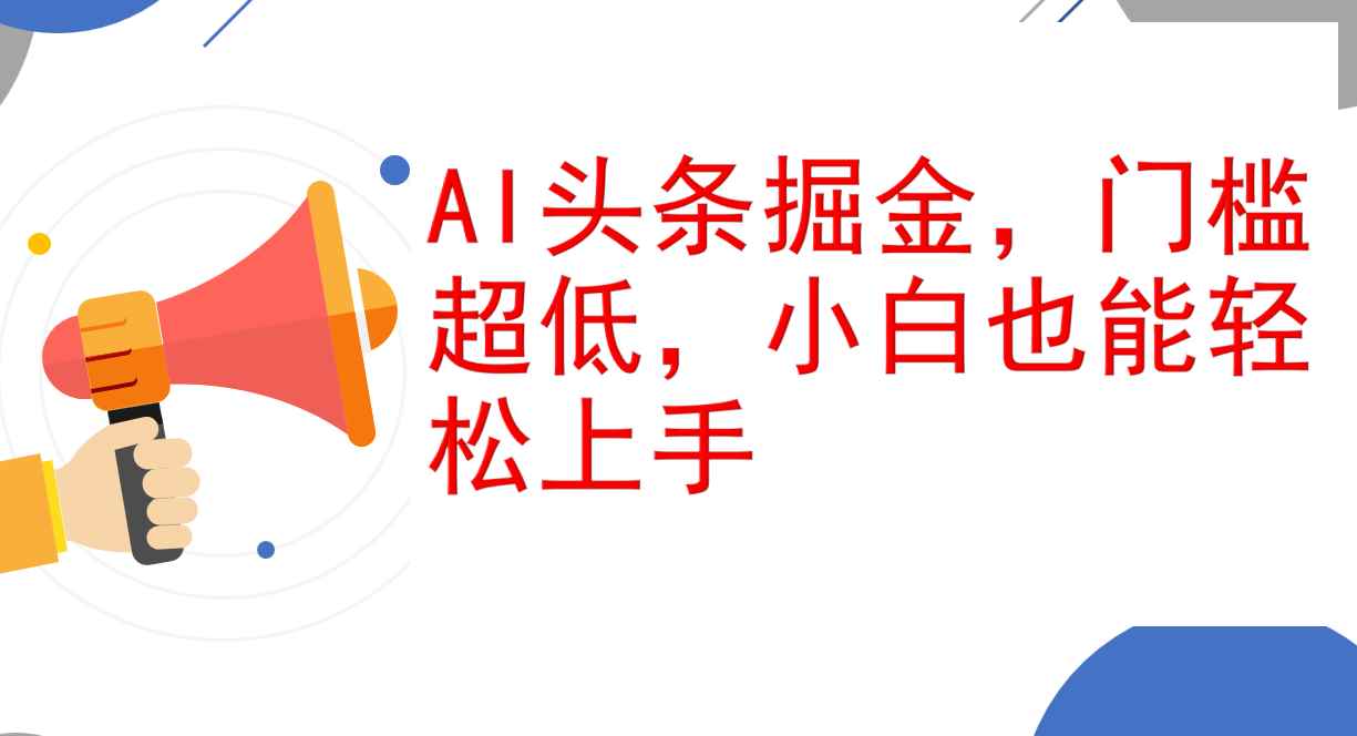 （12419期）AI头条掘金，门槛超低，小白也能轻松上手，简简单单日入1000+-咩咩网络