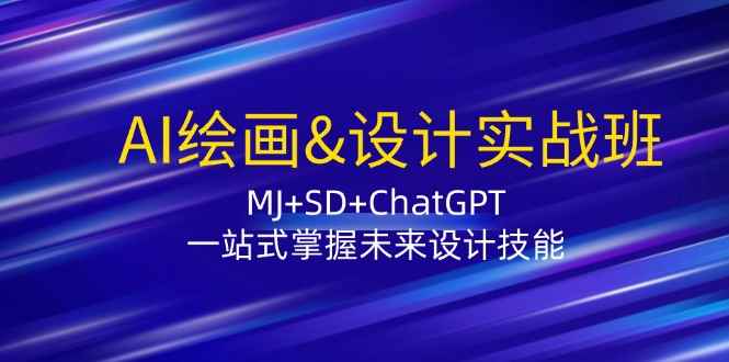 （12417期）AI绘画&设计实战班：MJ+SD+ChatGPT，一站式掌握未来设计技能-咩咩网络