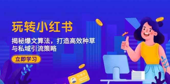 （12402期）玩转小红书：揭秘爆文算法，打造高效种草与私域引流策略-咩咩网络