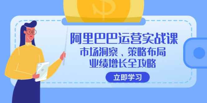 （12385期）阿里巴巴运营实战课：市场洞察、策略布局、业绩增长全攻略-咩咩网络