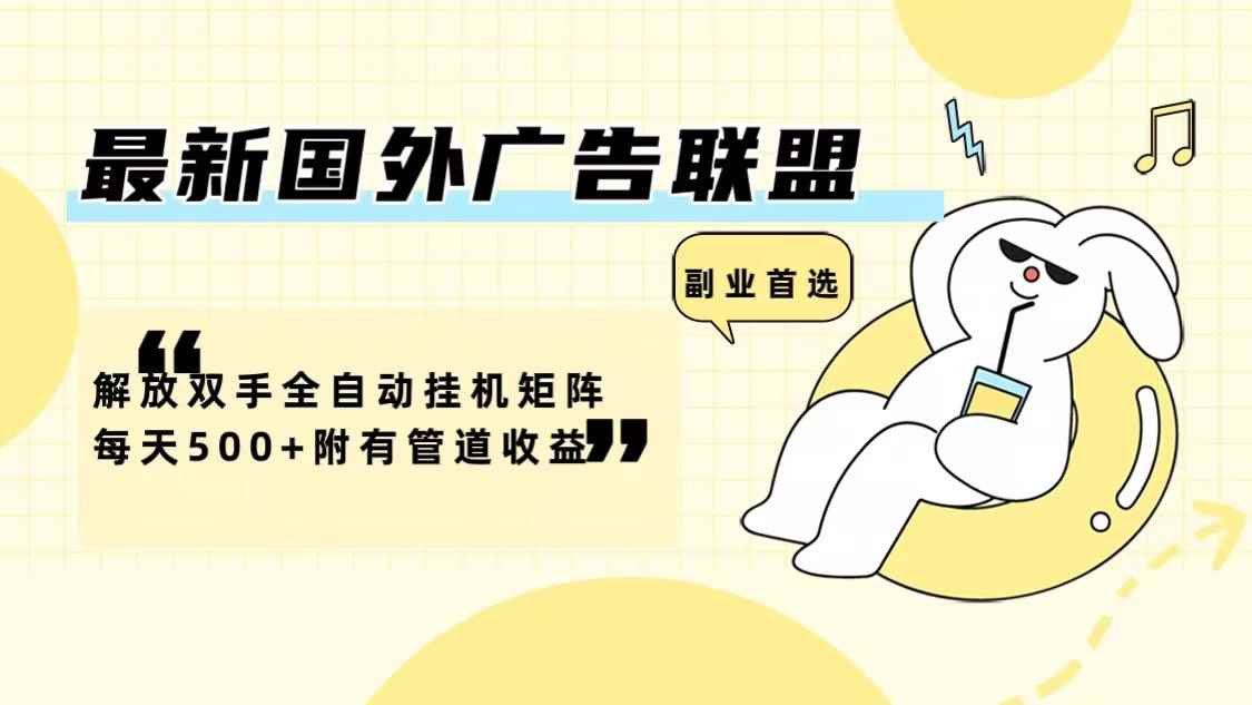 （12368期）最新国外广告联盟解放双手全自动挂机矩阵每天500+附有管道收益-咩咩网络
