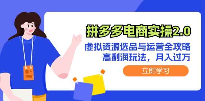 （12360期）拼多多电商实操2.0：虚拟资源选品与运营全攻略，高利润玩法，月入过万-咩咩网络