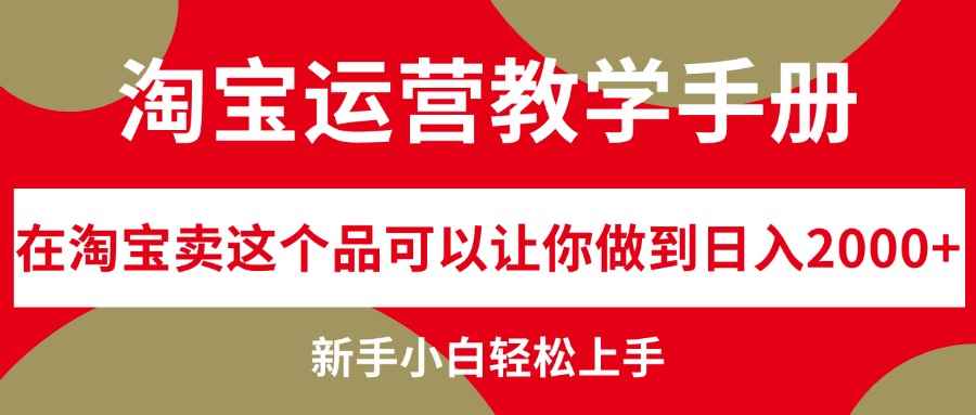 （12351期）淘宝运营教学手册，在淘宝卖这个品可以让你做到日入2000+，新手小白轻…-咩咩网络