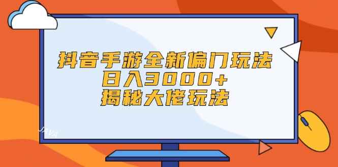 （12350期）抖音手游全新偏门玩法，日入3000+，揭秘大佬玩法-咩咩网络
