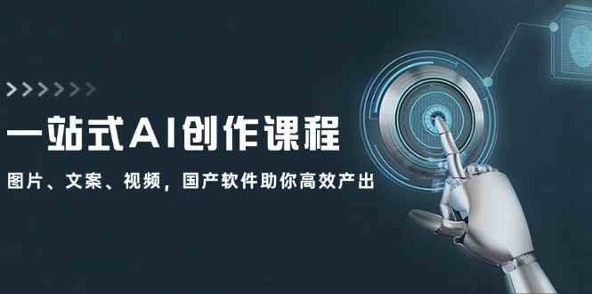 （12337期）一站式AI创作课程：图片、文案、视频，国产软件助你高效产出-咩咩网络