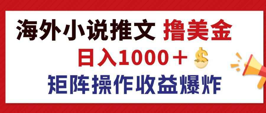 （12333期）最新海外小说推文撸美金，日入1000＋ 蓝海市场，矩阵放大收益爆炸-咩咩网络