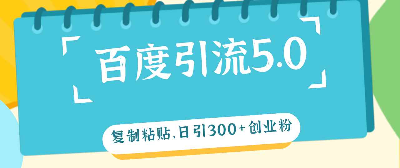 （12331期）百度引流5.0，复制粘贴，日引300+创业粉，加爆你的微信-咩咩网络