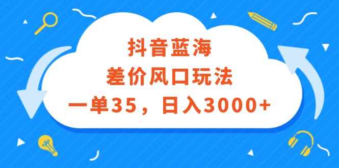 （12322期）抖音蓝海差价风口玩法，一单35，日入3000+-咩咩网络
