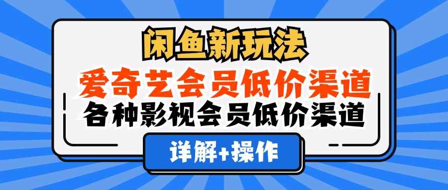 （12320期）闲鱼新玩法，爱奇艺会员低价渠道，各种影视会员低价渠道详解-咩咩网络