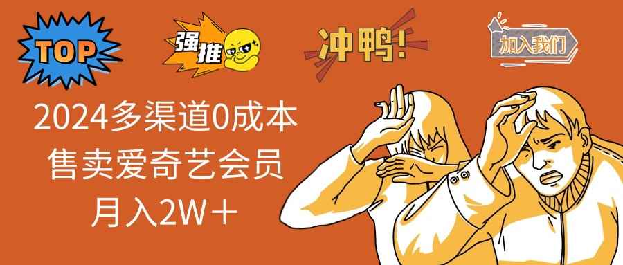 （12317期）2024多渠道0成本售卖爱奇艺会员月入2W＋-咩咩网络