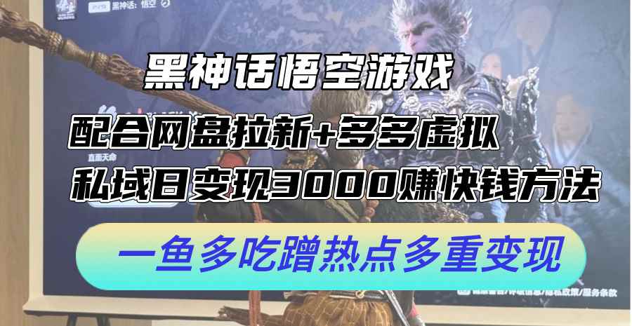 （12316期）黑神话悟空游戏配合网盘拉新+多多虚拟+私域日变现3000+赚快钱方法。…-咩咩网络