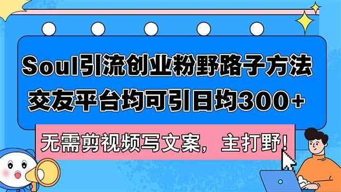 （12281期）Soul引流创业粉野路子方法，交友平台均可引日均300+，无需剪视频写文案…-咩咩网络