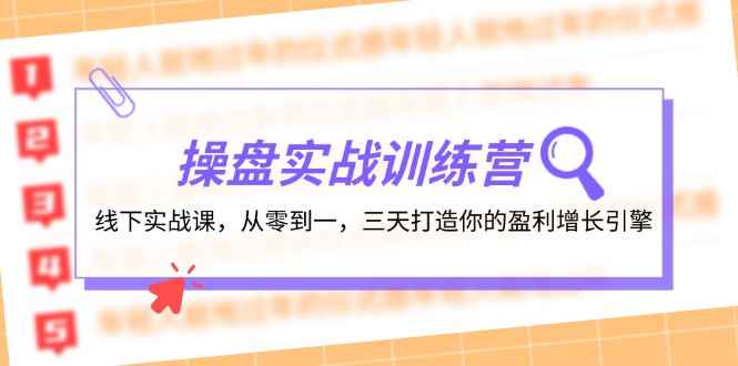 （12275期）操盘实操训练营：线下实战课，从零到一，三天打造你的盈利增长引擎-咩咩网络