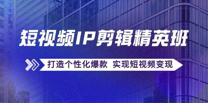 （12274期）短视频IP剪辑精英班：复刻爆款秘籍，打造个性化爆款  实现短视频变现-咩咩网络