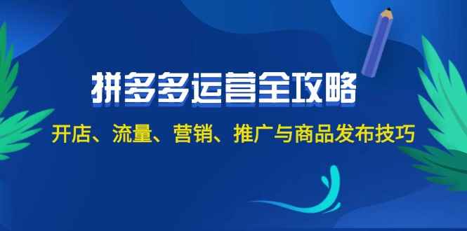 （12264期）2024拼多多运营全攻略：开店、流量、营销、推广与商品发布技巧（无水印）-咩咩网络