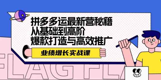 （12260期）拼多多运最新营秘籍：业绩 增长实战课，从基础到高阶，爆款打造与高效推广-咩咩网络