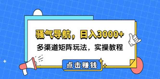 （12255期）日入3000+ 骚气导航，多渠道矩阵玩法，实操教程-咩咩网络
