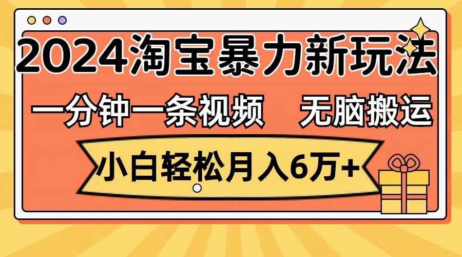 （12239期）一分钟一条视频，无脑搬运，小白轻松月入6万+2024淘宝暴力新玩法，可批量-咩咩网络