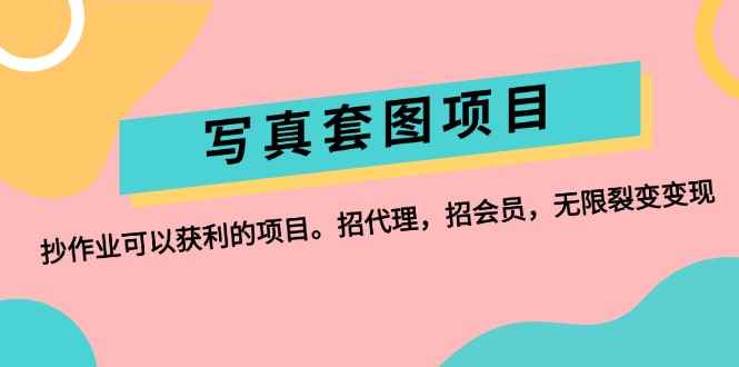 （12220期）写真套图项目：抄作业可以获利的项目。招代理，招会员，无限裂变变现-咩咩网络