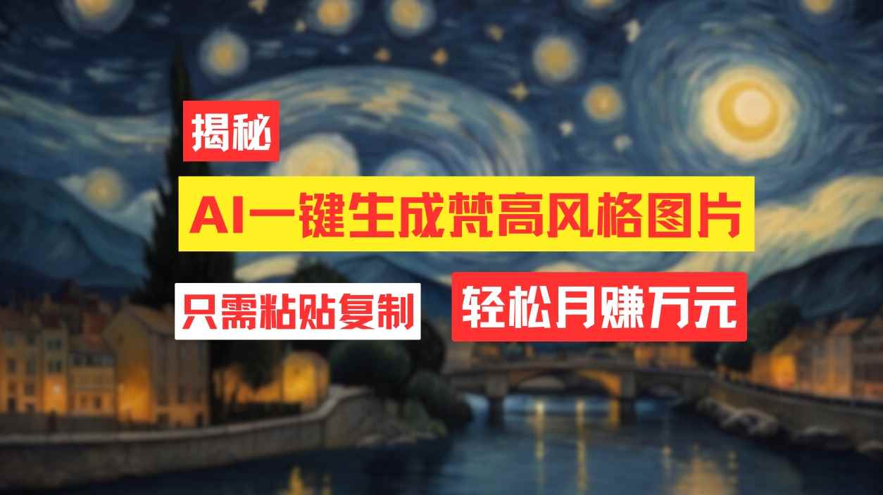 （12219期）用AI工具生成梵高风格图片，月入过万只需简单几步！-咩咩网络