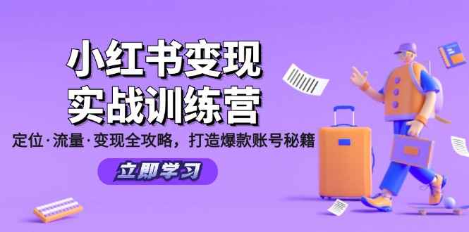 （12216期）小红书变现实战训练营：定位·流量·变现全攻略，打造爆款账号秘籍-咩咩网络
