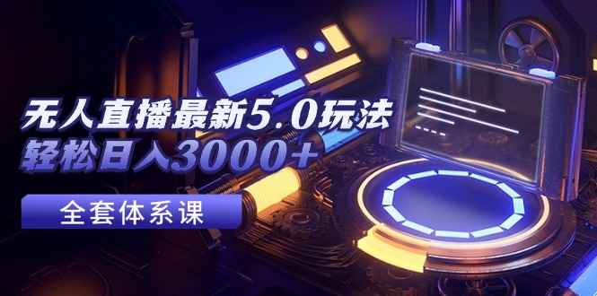 （12204期）无人直播最新5.0玩法，轻松日入3000+-咩咩网络