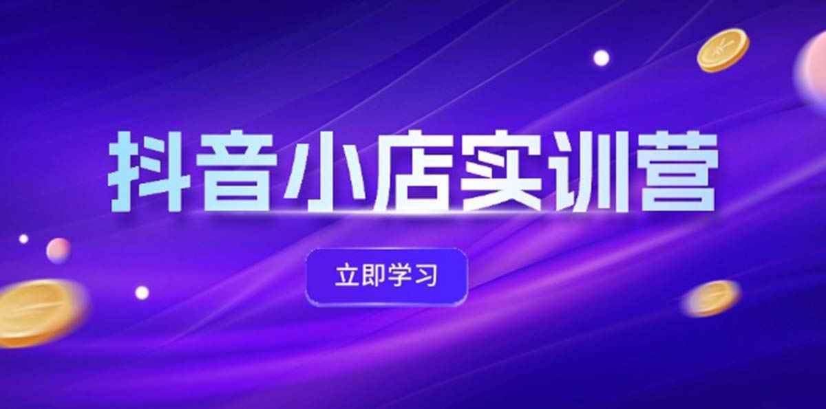 （12199期）抖音小店最新实训营，提升体验分、商品卡 引流，投流增效，联盟引流秘籍-咩咩网络