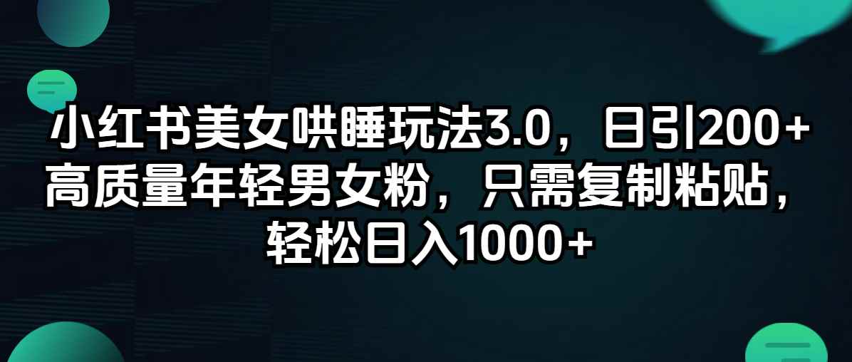 （12195期）小红书美女哄睡玩法3.0，日引200+高质量年轻男女粉，只需复制粘贴，轻…-咩咩网络