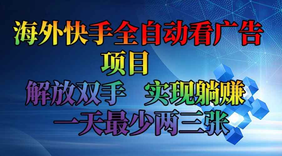 （12185期）海外快手全自动看广告项目    解放双手   实现躺赚  一天最少两三张-咩咩网络