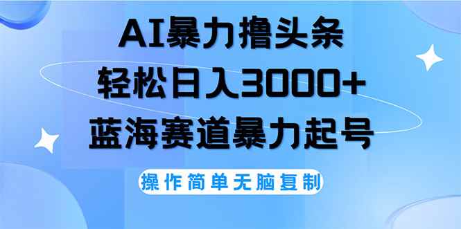 （12181期）AI撸头条，轻松日入3000+无脑操作，当天起号，第二天见收益-咩咩网络