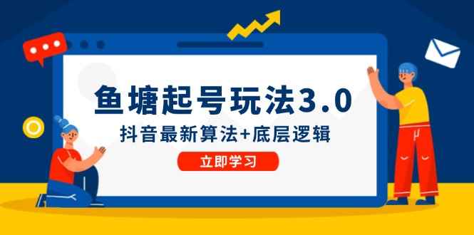 （12169期）鱼塘起号玩法（8月14更新）抖音最新算法+底层逻辑，可以直接实操-咩咩网络