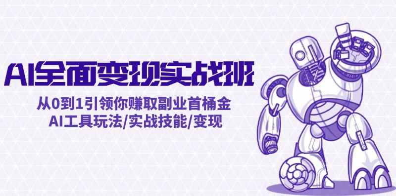 （12170期）AI全面变现实操班：从0到1引领你赚取副业首桶金 AI工具玩法/实战技能/变现-咩咩网络