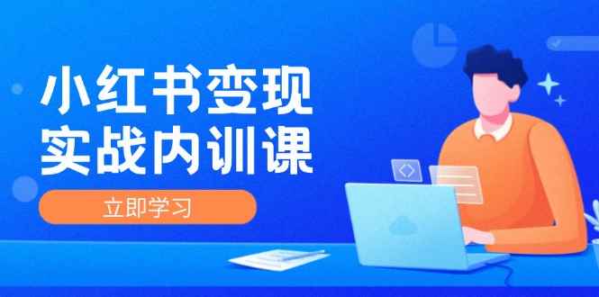 （12154期）小红书变现实战内训课，0-1实现小红书-IP变现 底层逻辑/实战方法/训练结合-咩咩网络