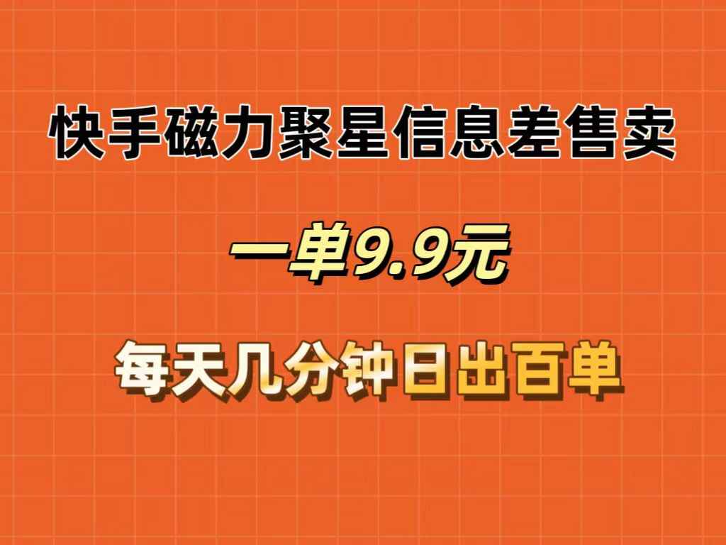 （12150期）快手磁力聚星信息差售卖，一单9.9.每天几分钟，日出百单-咩咩网络