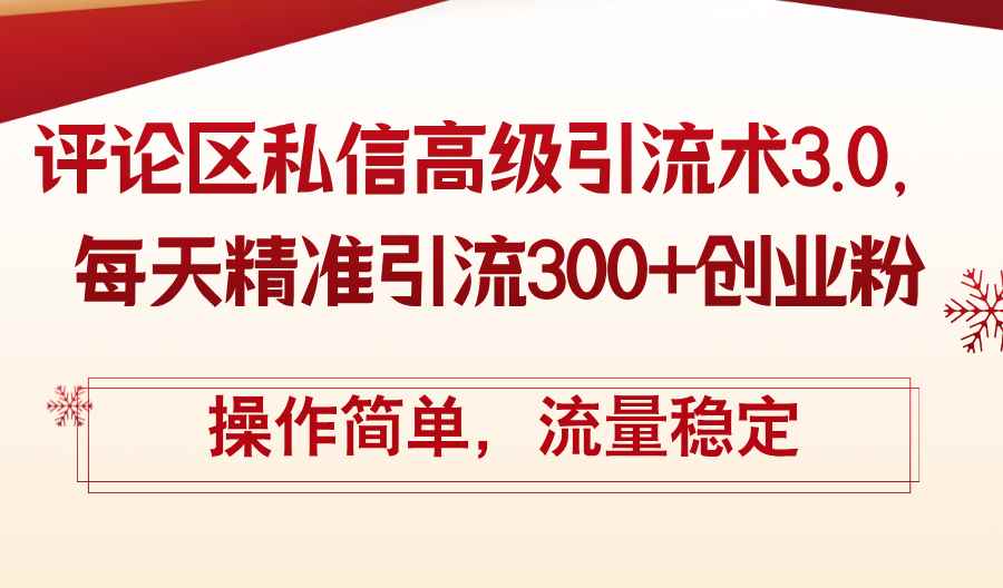 （12145期）评论区私信高级引流术3.0，每天精准引流300+创业粉，操作简单，流量稳定-咩咩网络
