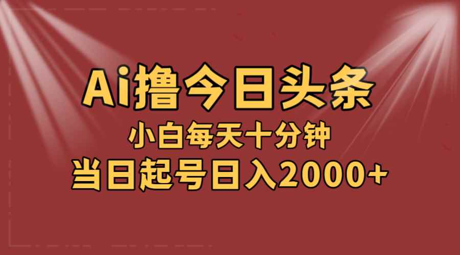 （12140期）AI撸爆款头条，当天起号，可矩阵，第二天见收益，小白无脑轻松日入2000+-咩咩网络