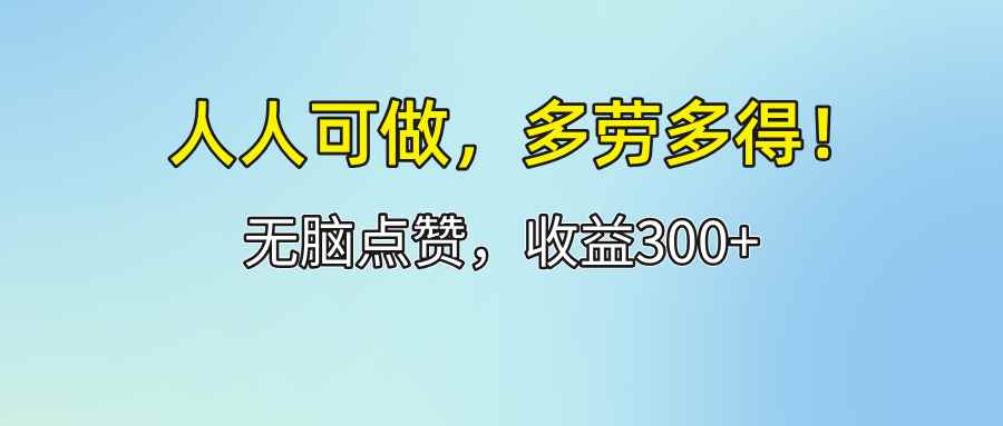（12126期）人人可做！轻松点赞，收益300+，多劳多得！-咩咩网络
