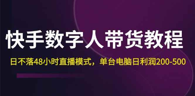 （12129期）快手-数字人带货教程，日不落48小时直播模式，单台电脑日利润200-500-咩咩网络